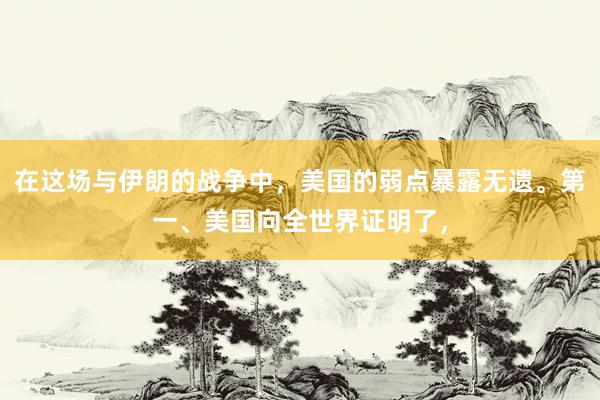 在这场与伊朗的战争中，美国的弱点暴露无遗。第一、美国向全世界证明了，
