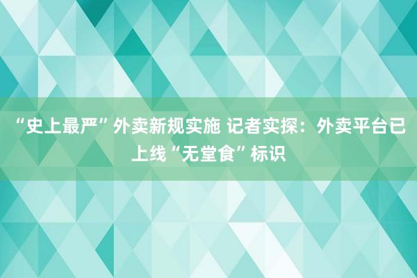 “史上最严”外卖新规实施 记者实探：外卖平台已上线“无堂食”标识