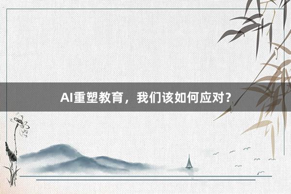 AI重塑教育，我们该如何应对？