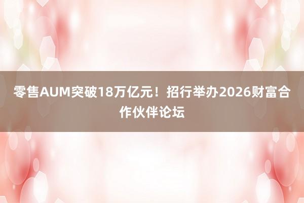 零售AUM突破18万亿元！招行举办2026财富合作伙伴论坛