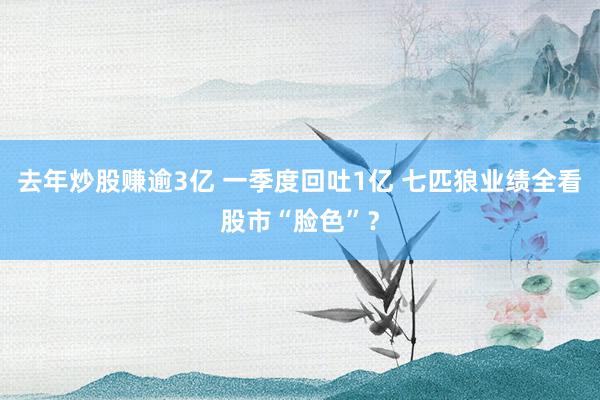 去年炒股赚逾3亿 一季度回吐1亿 七匹狼业绩全看股市“脸色”？