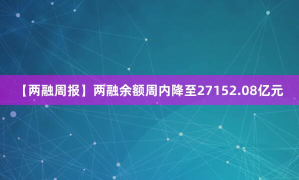 【两融周报】两融余额周内降至27152.08亿元