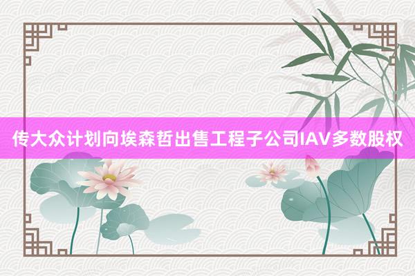 传大众计划向埃森哲出售工程子公司IAV多数股权