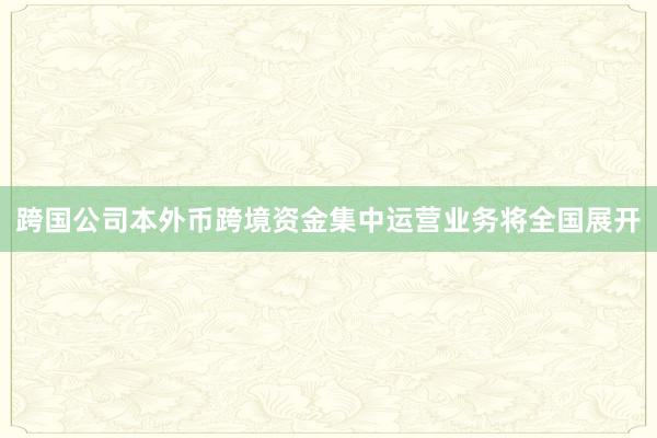跨国公司本外币跨境资金集中运营业务将全国展开