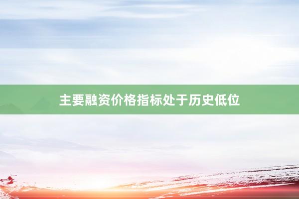 主要融资价格指标处于历史低位