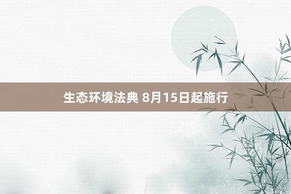 生态环境法典 8月15日起施行