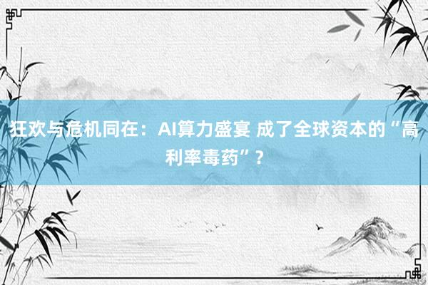 狂欢与危机同在：AI算力盛宴 成了全球资本的“高利率毒药”？