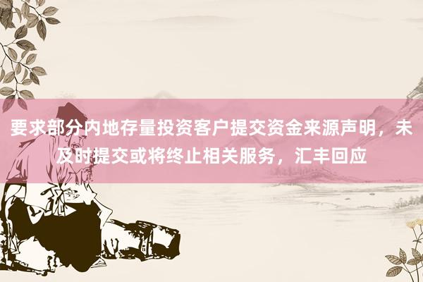 要求部分内地存量投资客户提交资金来源声明，未及时提交或将终止相关服务，汇丰回应