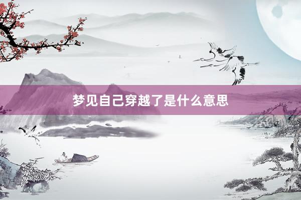 梦见自己穿越了是什么意思