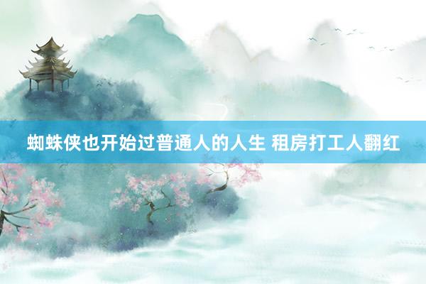 蜘蛛侠也开始过普通人的人生 租房打工人翻红