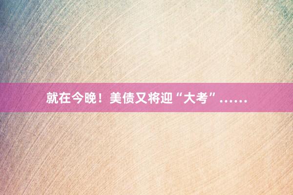就在今晚！美债又将迎“大考”……