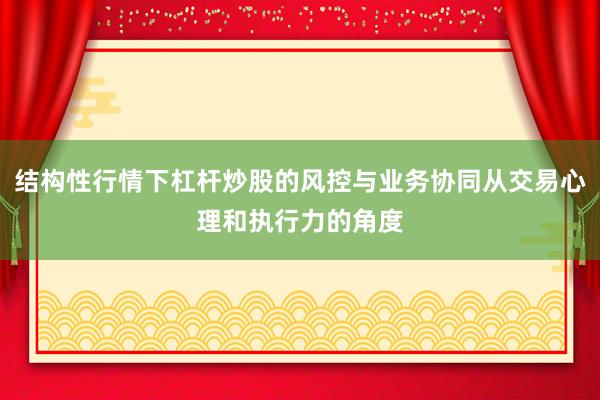 结构性行情下杠杆炒股的风控与业务协同从交易心理和执行力的角度