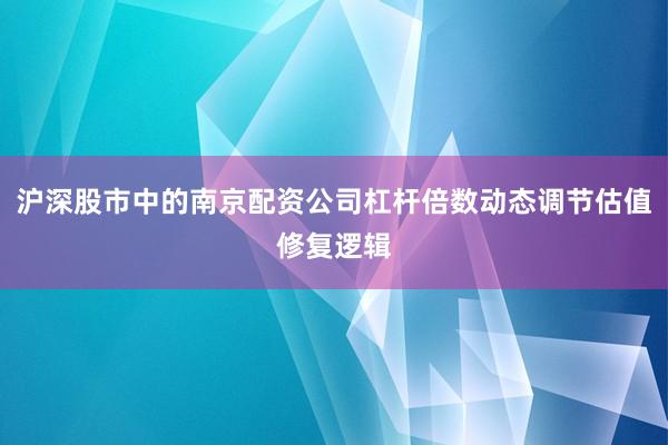 沪深股市中的南京配资公司杠杆倍数动态调节估值修复逻辑