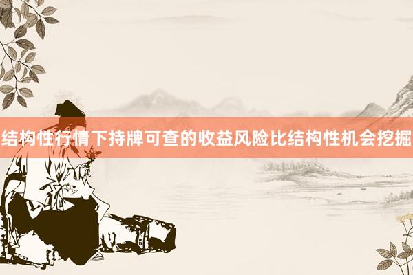 结构性行情下持牌可查的收益风险比结构性机会挖掘