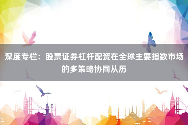 深度专栏：股票证券杠杆配资在全球主要指数市场的多策略协同从历