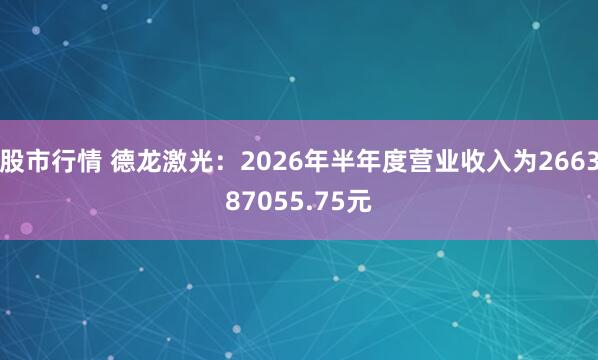 股市行情 德龙激光：2026年半年度营业收入为266387055.75元