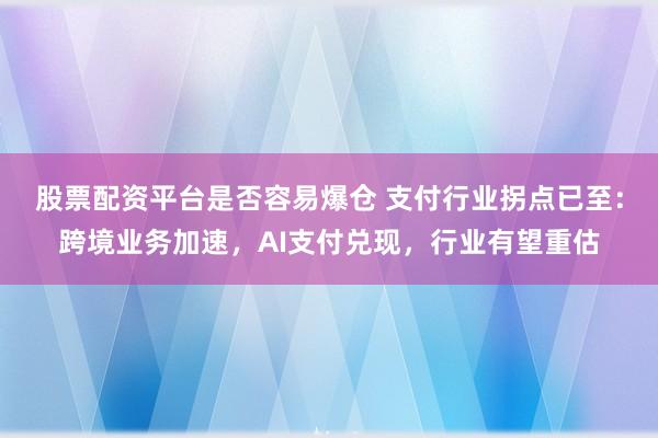 股票配资平台是否容易爆仓 支付行业拐点已至：跨境业务加速，AI支付兑现，行业有望重估