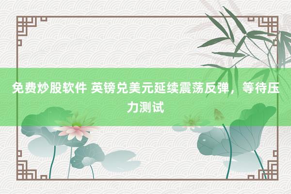 免费炒股软件 英镑兑美元延续震荡反弹，等待压力测试