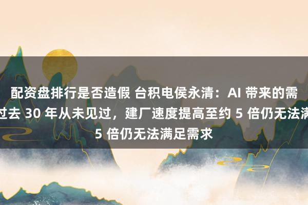 配资盘排行是否造假 台积电侯永清：AI 带来的需求变化过去 30 年从未见过，建厂速度提高至约 5 倍仍无法满足需求