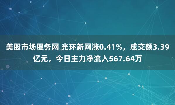 美股市场服务网 光环新网涨0.41%，成交额3.39亿元，今日主力净流入567.64万