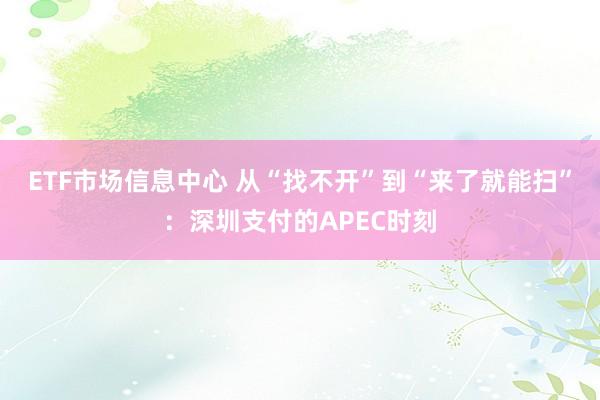 ETF市场信息中心 从“找不开”到“来了就能扫”：深圳支付的APEC时刻