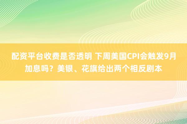 配资平台收费是否透明 下周美国CPI会触发9月加息吗？美银、花旗给出两个相反剧本