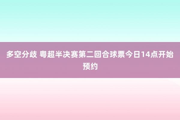 多空分歧 粤超半决赛第二回合球票今日14点开始预约
