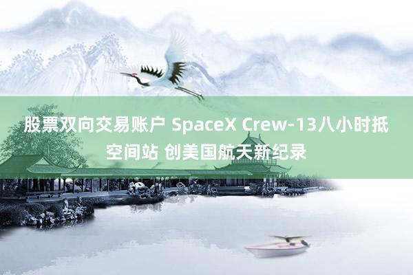股票双向交易账户 SpaceX Crew‑13八小时抵空间站 创美国航天新纪录