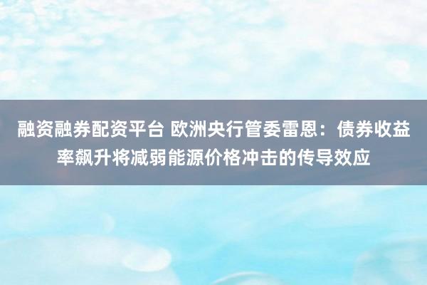 融资融券配资平台 欧洲央行管委雷恩:债券收益率飙升将减弱能源价格冲击的传导效应