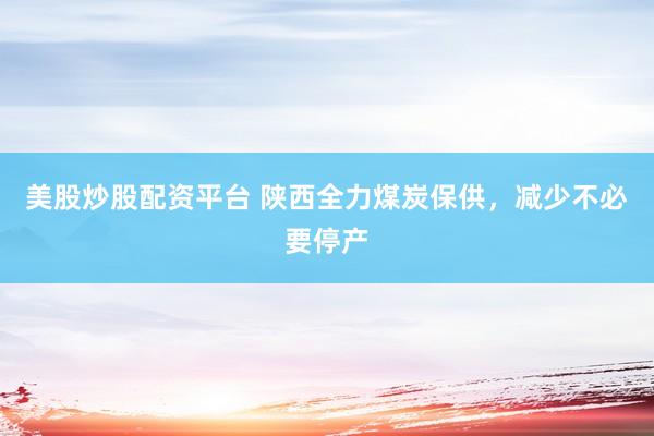美股炒股配资平台 陕西全力煤炭保供，减少不必要停产