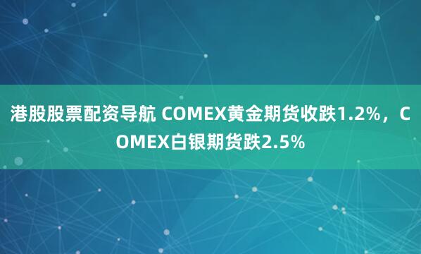 港股股票配资导航 COMEX黄金期货收跌1.2%，COMEX白银期货跌2.5%