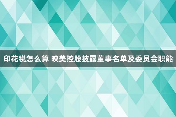 印花税怎么算 映美控股披露董事名单及委员会职能
