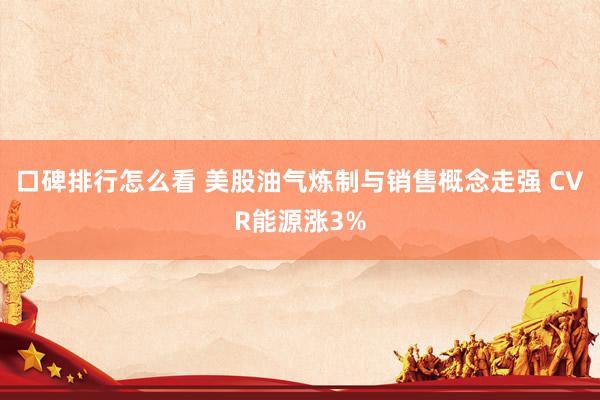 口碑排行怎么看 美股油气炼制与销售概念走强 CVR能源涨3%