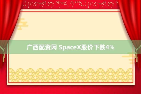 广西配资网 SpaceX股价下跌4%
