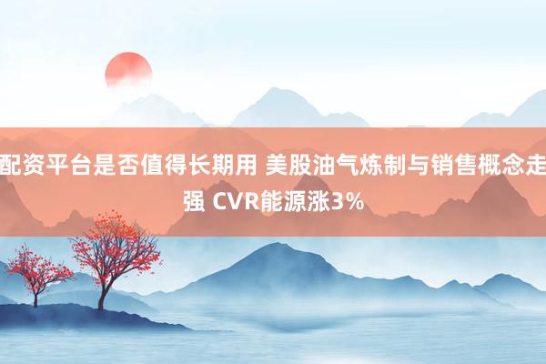 配资平台是否值得长期用 美股油气炼制与销售概念走强 CVR能源涨3%