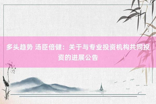 多头趋势 汤臣倍健：关于与专业投资机构共同投资的进展公告