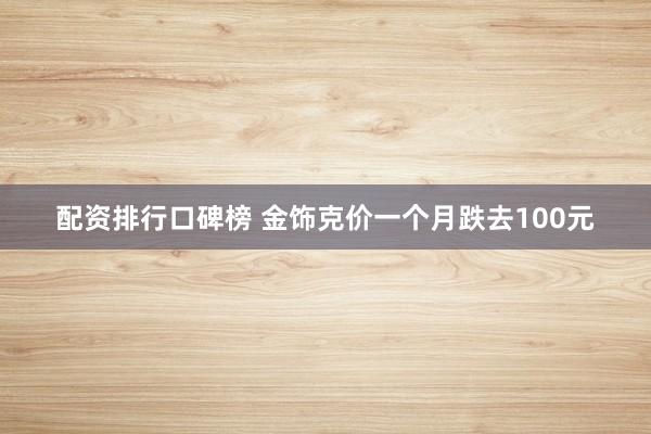 配资排行口碑榜 金饰克价一个月跌去100元