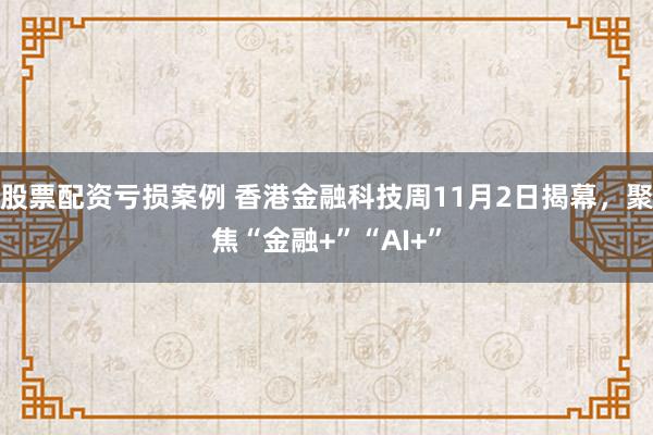 股票配资亏损案例 香港金融科技周11月2日揭幕，聚焦“金融+”“AI+”