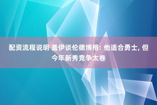 配资流程说明 盖伊谈伦德博格: 他适合勇士, 但今年新秀竞争太卷