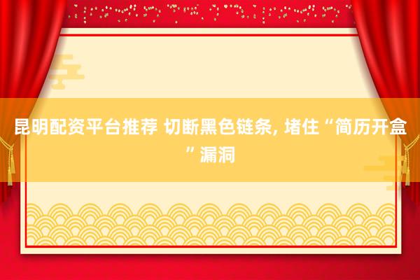 昆明配资平台推荐 切断黑色链条, 堵住“简历开盒”漏洞