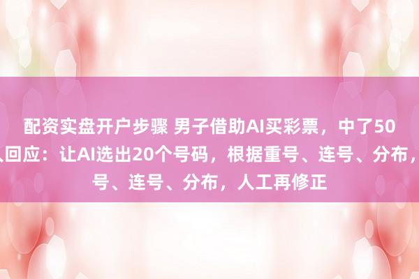 配资实盘开户步骤 男子借助AI买彩票，中了508万元；本人回应：让AI选出20个号码，根据重号、连号、分布，人工再修正